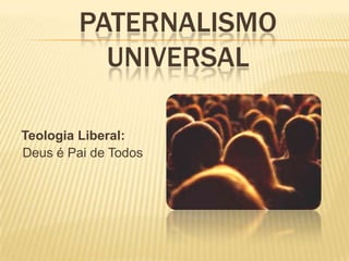 Paternalismo UniversalTeologia Liberal:Deus é Pai de Todos