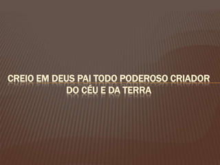Creio em Deus Pai Todo Poderoso Criador do Céu e da Terra