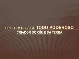 Creio em Deus Pai Todo Poderoso Criador do Céu e da Terra
