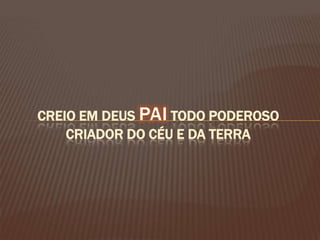 Creio em Deus PaiTodo Poderoso Criador do Céu e da Terra