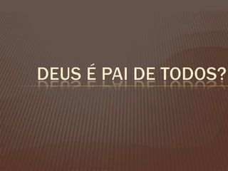 Deus é Pai de todos?
