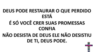DEUS PODE RESTAURAR O QUE PERDIDO
ESTÁ
É SÓ VOCÊ CRER SUAS PROMESSAS
CONFIA
NÃO DESISTA DE DEUS ELE NÃO DESISTIU
DE TI, DEUS PODE.
 