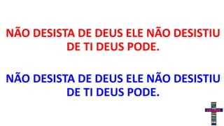 NÃO DESISTA DE DEUS ELE NÃO DESISTIU
DE TI DEUS PODE.
NÃO DESISTA DE DEUS ELE NÃO DESISTIU
DE TI DEUS PODE.
 