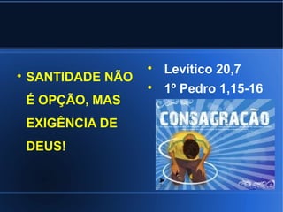 
                        Levítico 20,7

    SANTIDADE NÃO
                    
                        1º Pedro 1,15-16
    É OPÇÃO, MAS
    EXIGÊNCIA DE
    DEUS!
 