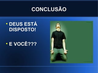 CONCLUSÃO


    DEUS ESTÁ
    DISPOSTO!


    E VOCÊ???
 