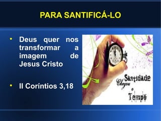 PARA SANTIFICÁ-LO


    Deus quer nos
    transformar   a
    imagem       de
    Jesus Cristo


    II Coríntios 3,18
 