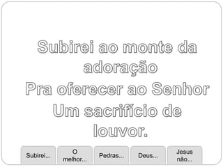Subirei...
O
melhor...
Pedras... Deus...
Jesus
não...
 