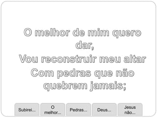 Subirei...
O
melhor...
Pedras... Deus...
Jesus
não...
 