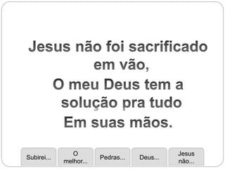 Subirei...
O
melhor...
Pedras... Deus...
Jesus
não...
 