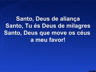 Santo, Deus de aliança
Santo, Tu és Deus de milagres
Santo, Deus que move os céus
a meu favor!
 