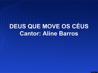 DEUS QUE MOVE OS CÉUS
Cantor: Aline Barros
 