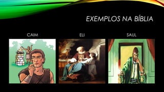 EXEMPLOS NA BÍBLIA
CAIM ELI SAUL
 