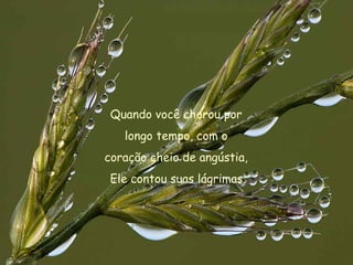 Quando você chorou por  longo tempo, com o  coração cheio de angústia,  Ele contou suas lágrimas. 