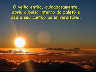 O velho então, cuidadosamente, abriu o bolso interno do paletó e deu o seu cartão ao universitário.  