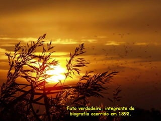 Fato verdadeiro, integrante da biografia ocorrido em 1892. 