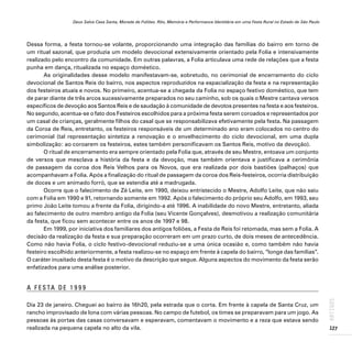 Deus Salve Casa Santa, Morada de Foliões. Rito, Memória e Performance Identitária em uma Festa Rural no Estado de São Paulo
127
ARTIGOS
Dessa forma, a festa tornou-se volante, proporcionando uma integração das famílias do bairro em torno de
um ritual sazonal, que produzia um modelo devocional extensivamente orientado pela Folia e intensivamente
realizado pelo encontro da comunidade. Em outras palavras, a Folia articulava uma rede de relações que a festa
punha em dança, ritualizada no espaço doméstico.
As originalidades desse modelo manifestavam-se, sobretudo, no cerimonial de encerramento do ciclo
devocional de Santos Reis do bairro, nos aspectos reproduzidos na espacialização da festa e na representação
dos festeiros atuais e novos. No primeiro, acentua-se a chegada da Folia no espaço festivo doméstico, que tem
de parar diante de três arcos sucessivamente preparados no seu caminho, sob os quais o Mestre cantava versos
específicos de devoção aos Santos Reis e de saudação à comunidade de devotos presentes na festa e aos festeiros.
No segundo, acentua-se o fato dos Festeiros escolhidos para a próxima festa serem coroados e representados por
um casal de crianças, geralmente filhos do casal que se responsabilizava efetivamente pela festa. Na passagem
da Coroa de Reis, entretanto, os festeiros responsáveis de um determinado ano eram colocados no centro do
cerimonial (tal representação sintetiza a renovação e o envelhecimento do ciclo devocional, em uma dupla
simbolização: ao coroarem os festeiros, estes também personificavam os Santos Reis, motivo da devoção).
O ritual de encerramento era sempre orientado pela Folia que, através de seu Mestre, entoava um conjunto
de versos que mesclava a história da festa e da devoção, mas também orientava e justificava a cerimônia
de passagem da coroa dos Reis Velhos para os Novos, que era realizada por dois bastiões (palhaços) que
acompanhavam a Folia. Após a finalização do ritual de passagem da coroa dos Reis-festeiros, ocorria distribuição
de doces e um animado forró, que se estendia até a madrugada.
Ocorre que o falecimento de Zé Leite, em 1990, deixou entristecido o Mestre, Adolfo Leite, que não saiu
com a Folia em 1990 e 91, retornando somente em 1992. Após o falecimento do próprio seu Adolfo, em 1993, seu
primo João Leite tomou a frente da Folia, dirigindo-a até 1996. A inabilidade do novo Mestre, entretanto, aliada
ao falecimento de outro membro antigo da Folia (seu Vicente Gonçalves), desmotivou a realização comunitária
da festa, que ficou sem acontecer entre os anos de 1997 e 98.
Em 1999, por iniciativa dos familiares dos antigos foliões, a Festa de Reis foi retomada, mas sem a Folia. A
decisão da realização da festa e sua preparação ocorreram em um prazo curto, de dois meses de antecedência.
Como não havia Folia, o ciclo festivo-devocional reduziu-se a uma única ocasião e, como também não havia
festeiro escolhido anteriormente, a festa realizou-se no espaço em frente à capela do bairro, “longe das famílias”.
O caráter inusitado desta festa é o motivo da descrição que segue. Alguns aspectos do movimento da festa serão
enfatizados para uma análise posterior.
A F E S TA D E 1 9 9 9
Dia 23 de janeiro. Cheguei ao bairro às 16h20, pela estrada que o corta. Em frente à capela de Santa Cruz, um
rancho improvisado de lona com várias pessoas. No campo de futebol, os times se preparavam para um jogo. As
pessoas às portas das casas conversavam e esperavam, comentavam o movimento e a reza que estava sendo
realizada na pequena capela no alto da vila.
 