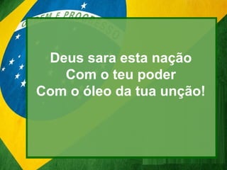 Deus sara esta nação
Com o teu poder
Com o óleo da tua unção!
 