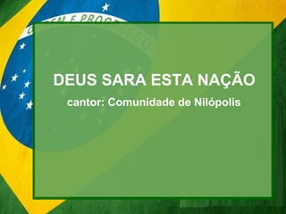 DEUS SARA ESTA NAÇÃO
cantor: Comunidade de Nilópolis
 