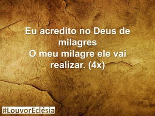 Eu acredito no Deus de
milagres
O meu milagre ele vai
realizar. (4x)
 