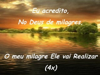 Eu acredito, No Deus de milagres, O meu milagre Ele vai Realizar (4x) 