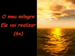 O meu milagre Ele vai realizar (6x) 