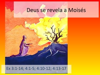 Deus se revela a Moisés
Ex 3:1-14; 4:1-5; 4:10-12; 4:13-17
 