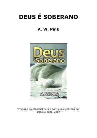 DEUS É SOBERANO 
A. W. Pink 
Tradução do espanhol para o português realizada por 
Daniela Raffo, 2007  