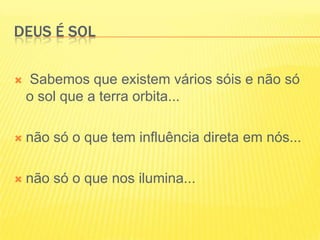 Deus é sol Sabemos que existem vários sóis e não só o sol que a terra orbita...não só o que tem influência direta em nós...não só o que nos ilumina...