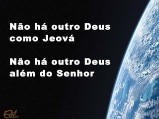 Não há outro Deus
como Jeová

Não há outro Deus
além do Senhor
 