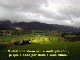 O efeito de abençoar  é multiplicador, já que é dado por Deus a seus filhos.  