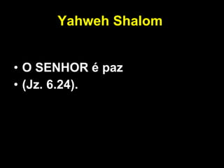 Yahweh Shalom   O SENHOR é paz  (Jz. 6.24).   