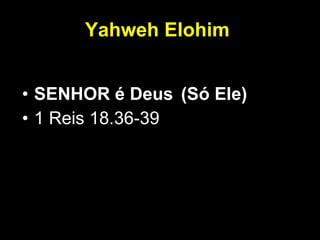 Yahweh Elohim   SENHOR é Deus   (Só Ele) 1 Reis 18.36-39  