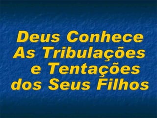 Deus Conhece  As Tribulações e Tentações  dos Seus Filhos 