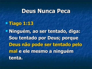 Deus Nunca Peca Tiago 1:13   Ninguém, ao ser tentado, diga: Sou tentado por Deus; porque  Deus não pode ser tentado pelo mal  e ele mesmo a ninguém tenta. 