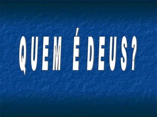 Q U E M  É  D E U S ? 