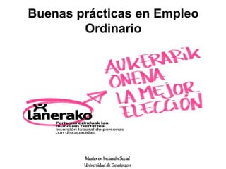 Buenas prácticas en Empleo
Ordinario
Masteren InclusiónSocial
Universidadde Deusto 2011
 