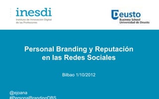Personal Branding y Reputación
          en las Redes Sociales

               Bilbao 1/10/2012



@ejoana
 