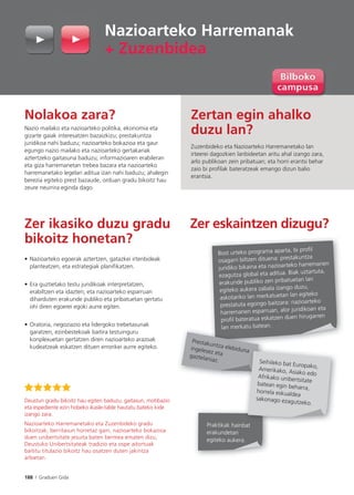 188 I Graduen Gida
Nolakoa zara?
Nazio mailako eta nazioarteko politika, ekonomia eta
gizarte gaiak interesatzen bazaizkizu; prestakuntza
juridikoa nahi baduzu; nazioarteko bokazioa eta gaur
egungo nazio mailako eta nazioarteko gertakariak
aztertzeko gaitasuna baduzu; informazioaren erabileran
eta giza harremanetan trebea bazara eta nazioarteko
harremanetako legelari aditua izan nahi baduzu; ahalegin
berezia egiteko prest bazaude, orduan gradu bikoitz hau
zeure neurrira eginda dago.
Zer ikasiko duzu gradu
bikoitz honetan?
• Nazioarteko egoerak aztertzen, gatazkei irtenbideak
planteatzen, eta estrategiak planiﬁkatzen.
• Era guztietako testu juridikoak interpretatzen,
erabiltzen eta idazten; eta nazioarteko esparruan
diharduten erakunde publiko eta pribatuetan gertatu
ohi diren egoerei egoki aurre egiten.
• Oratoria, negoziazio eta lidergoko trebetasunak
garatzen, ezinbestekoak baitira testuinguru
konplexuetan gertatzen diren nazioarteko arazoak
kudeatzeak eskatzen dituen erronkei aurre egiteko.
Zer eskaintzen dizugu?
Nazioarteko Harremanak
+ Zuzenbidea
Deustun gradu bikoitz hau egiten baduzu, gaitasun, motibazio
eta espediente ezin hobeko ikasle-talde hautatu bateko kide
izango zara.
Nazioarteko Harremanetako eta Zuzenbideko gradu
bikoitzak, berritasun horretaz gain, nazioarteko bokazioa
duen unibertsitate jesuita baten bermea ematen dizu,
Deustuko Unibertsitateak tradizio eta ospe aitortuak
baititu titulazio bikoitz hau osatzen duten jakintza
arloetan.
Zertan egin ahalko
duzu lan?
Zuzenbideko eta Nazioarteko Harremanetako lan
irteerei dagozkien lanbideetan aritu ahal izango zara,
arlo publikoan zein pribatuan; eta horri erantsi behar
zaio bi proﬁlak bateratzeak emango dizun balio
erantsia.
Bost urteko programa aparta, bi proﬁl
osagarri biltzen dituena: prestakuntza
juridiko bikaina eta nazioarteko harremanen
ezagutza global eta aditua. Biak uztartuta,
erakunde publiko zen pribatuetan lan
egiteko aukera zabala izango duzu,
askotariko lan merkatuetan lan egiteko
prestatuta egongo baitzara: nazioarteko
harremanen esparruan, alor juridikoan eta
proﬁl bateratua eskatzen duen hirugarren
lan merkatu batean.
Praktikak hainbat
erakundetan
egiteko aukera.
lan merkatu bate
Prestakuntza elebidunaingelesez etagaztelaniaz.
b t
na
Seihileko bat Europako,Amerikako, Asiako edoAfrikako unibertsitate
batean egin beharra,
horrela eskualdea
sakonago ezagutzeko.
 