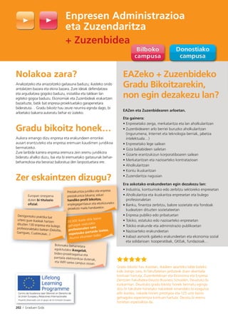 202 I Graduen Gida
Nolakoa zara?
Analizatzeko eta arrazoitzeko gaitasuna baduzu; ikasteko ondo
antolatzen bazara eta ekina bazara. Zure ideiak defendatzea
eta argudiatzea gogoko baduzu, iniziatiba eta taldean lan
egiteko gogoa baduzu. Ekonomiak eta Zuzenbideak erakartzen
bazaituzte, batik bat enpresa proiektuetako garapenetara
bideratuta… Gradu bikoitz hau zeure neurrira eginda dago, bi
arloetako bakarra aukeratu behar ez izateko.
Gradu bikoitz honek…
Aukera emango dizu enpresa eta erakundeen erronkei
ausart erantzuteko eta enpresa eremuan kaudimen juridikoa
bermatzeko.
Zure lanbide karrera enpresa eremura zein eremu juridikora
bideratu ahalko duzu, bai eta bi eremuetako gaitasunak behar-
beharrezkoa eta berariaz baloratua den lanpostuetara ere.
Zer eskaintzen dizugu?
EAZeko + Zuzenbideko
Gradu Bikoitzarekin,
non egin dezakezu lan?
EAZen eta Zuzenbidearen arloetan.
Eta gainera:
• Enpresetako zerga, merkataritza eta lan aholkularitzan
• Zuzenbidearen arlo berriei buruzko aholkularitzan
(ingurumena, Internet eta teknologia berriak, jabetza
intelektuala…)
• Enpresetako lege sailean
• Giza baliabideen sailetan
• Gizarte erantzukizun korporatiboaren sailean
• Merkataritzan eta nazioarteko kontratazioan
• Aholkularitzan
• Kontu ikuskaritzan
• Zuzendaritza nagusian
Era askotako erakundeetan egin dezakezu lan:
• Industria, kontsumoko edo zerbitzu sektoreko enpresetan
• Aholkularitza eta ikuskaritza enpresetan eta bulego
profesionaletan
• Banku, ﬁnantza zerbitzu, balore sozietate eta fondoak
kudeatzen dituzten sozietateetan
• Enpresa publiko edo pribatuetan
• Tokiko, estatuko edo nazioarteko enpresetan
• Tokiko erakunde eta administrazio publikoetan
• Nazioarteko erakundeetan
• Irabazi asmorik gabeko erakundeetan eta ekonomia sozial
eta solidarioan: kooperatibak, GKEak, fundazioak…
Gradu bikoitz hau ikastean, ikasleen aparteko talde bateko
kide izango zara, bi fakultatetan jarduteak duen abantaila
kontuan hartuta, Zuzenbidekoan eta Ekonomia eta Enpresa
Zientzien Fakultatea-Deusto Business Schoolen, Deustuko bi
euskarritan. Deustuko gradu bikoitz honek bermatu egingo
dizu bi fakultate horietako irakasleek emandako bi ezagutza
arlo ikastea, irakasle horien prestigioa eta 125 urte baino
gehiagoko esperientzia kontuan hartuta. Deustu bi eremu
horietan espezialista da.
Enpresen Administrazioa
eta Zuzendaritza
+ Zuzenbidea
Europan onespena
duten bi titulazio
oﬁzial.
Prestakuntza juridiko eta enpresa
prestakuntza bikaina; eskari
handiko proﬁl bikoitza,
enplegagarritasun eta etorkizuneko
proiekzio maila handiarekin.
Boloniako beharretara
egokitutako ikasgelak,
bideo-proiektagailua eta
pantaila elektronikoa dutenak,
eta WIFI sarea campus osoan.
oiekzio maila
niako beharretara
p
pro
Bolon
pro
ni k b
Derrigorrezko praktika bat
urtero gure ikasleak hartzen
dituzten 130 enpresa eta bulego
profesionaletako batean (Deloitte,
Garrigues, Cuatrecasas...)
20.000 ikasle ohik baino
gehiagok osatutako
profesionalen sare
ospetsuko partaide izatea,
Alumni elkarteen bidez.
 