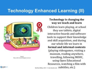 Technology Enhanced Learning (II)

Source
http://edu-tecnol.blogspot.com.es/

Technology is changing the
way we teach and ...