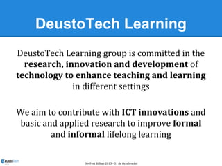 DeustoTech Learning
DeustoTech Learning group is committed in the
research, innovation and development of
technology to en...