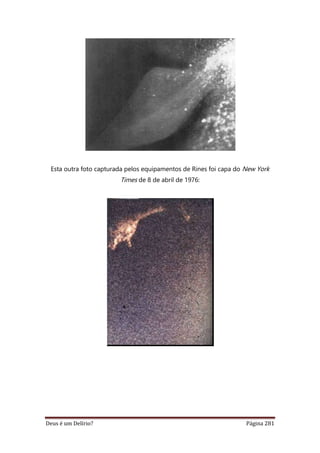 Deus é um Delírio? Página 281
Esta outra foto capturada pelos equipamentos de Rines foi capa do New York
Times de 8 de abril de 1976:
 