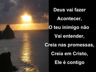 Deus vai fazer Acontecer, O teu inimigo não Vai entender, Creia nas promessas, Creia em Cristo, Ele é contigo