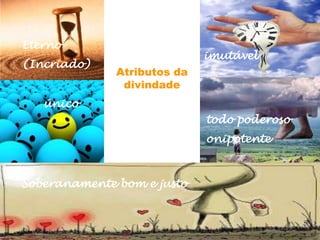 Atributos da
divindade
Eterno
(Incriado)
único
imutável
todo poderoso
onipotente
Soberanamente bom e justo
 
