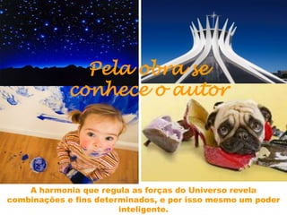 A harmonia que regula as forças do Universo revela
combinações e fins determinados, e por isso mesmo um poder
inteligente.
Pela obra se
conhece o autor
 