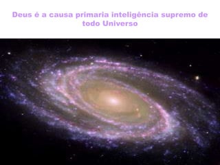 Deus é a causa primaria inteligência supremo de
todo Universo
 