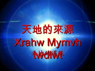 天地的來源 Xrahw Mymvh twdlwt 天地的道統 