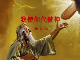 我使你代替神 ( 出   7:1-2) 