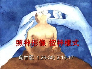照 神 形像 按神樣式 創世記   1:26-30; 2:16,17 