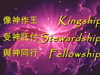 Kingship 像神作王 受神託付 與神同行 Stewardship Fellowship 
